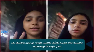 بالفيديو: فتاة مصرية تكشف تفاصيل طردها من منزل عائلتها بعد إعلان نتيجة الثانوية العامة